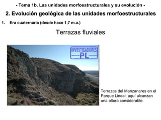 Terrazas fluviales Era cuaternaria (desde hace 1,7 m.a.) 2. Evolución geológica de las unidades morfoestructurales - Tema 1b. Las unidades morfoestructurales y su evolución - Terrazas del Manzanares en el Parque Lineal; aquí alcanzan una altura considerable.   