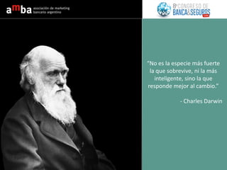 “No es la especie más fuerte
la que sobrevive, ni la más
inteligente, sino la que
responde mejor al cambio.”
- Charles Darwin
 