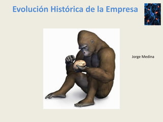 Evolución Histórica de la Empresa




                               Jorge Medina
 