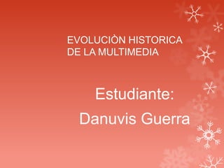EVOLUCIÒN HISTORICA
DE LA MULTIMEDIA
Estudiante:
Danuvis Guerra
 