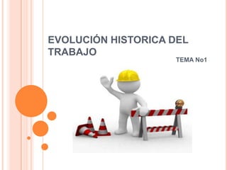 EVOLUCIÓN HISTORICA DEL
TRABAJO
                    TEMA No1
 