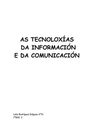 AS TECNOLOXÍAS 
DA INFORMACIÓN 
E DA COMUNICACIÓN 
Lelia Rodríguez Diéguez nº31 
1ºBAC. C 
 