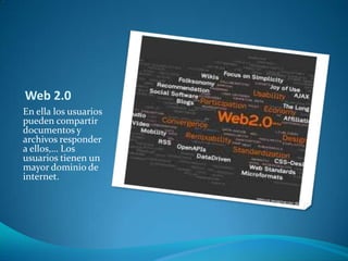 Web 2.0En ella los usuarios pueden compartir documentos y archivos responder a ellos,… Los usuarios tienen un mayor dominio de internet.