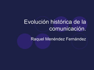 Evolución histórica de la comunicación. Raquel Menéndez Fernández 