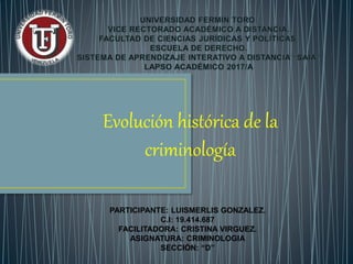 Evolución histórica de la
criminología
PARTICIPANTE: LUISMERLIS GONZALEZ.
C.I: 19.414.687
FACILITADORA: CRISTINA VIRGUEZ.
ASIGNATURA: CRIMINOLOGIA
SECCIÓN: “D”
 