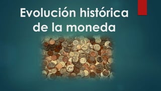 Evolución histórica
de la moneda
 