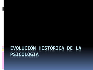 EVOLUCIÓN HISTÓRICA DE LA
PSICOLOGÍA
 