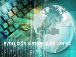 Claudia Gil.

EVOLUCIÓN HISTÓRICA DE LAS TIC
 