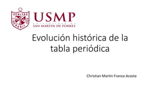 Evolución histórica de la
tabla periódica
Christian Martin Franco Acosta
 