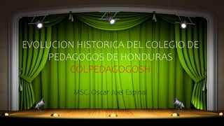 EVOLUCION HISTORICA DEL COLEGIO DE
PEDAGOGOS DE HONDURAS
COLPEDAGOGOSH
MSC. Oscar Joel Espinal
 