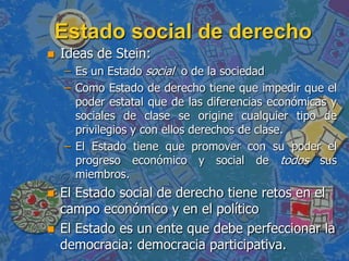 Estado social de derecho
   Ideas de Stein:
    – Es un Estado social o de la sociedad
    – Como Estado de derecho tiene...