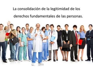 La consolidación de la legitimidad de los
derechos fundamentales de las personas.
 