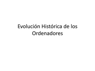 Evolución Histórica de los
      Ordenadores
 