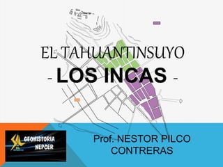 EL TAHUANTINSUYO
- LOS INCAS -
Prof. NESTOR PILCO
CONTRERAS
 