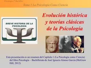 Psicología 2º Bachiller
Tema 1 La Psicología Como Ciencia
Evolución histórica
y teorías clásicas
de la Psicología
 