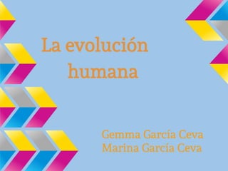 La evolución
humana
Gemma García Ceva
Marina García Ceva
 