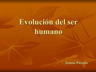 Evolución del ser
humano
Tomás Piccolo
 