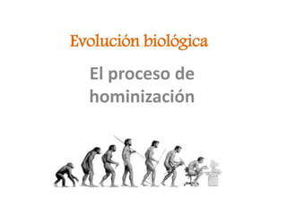 Evolución biológica
El proceso de
hominización
 
