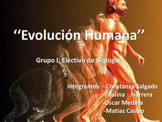 ‘‘Evolución Humana’’
   Grupo I: Electivo de Biología.


             Integrantes: - Constanza Salgado
                          -Paulina Herrera
                          -Oscar Medina
                           -Matias Castro
 