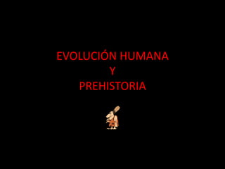 EVOLUCIÓN HUMANA
        Y
   PREHISTORIA
 