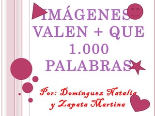 IMÁGENES: VALEN + QUE 1.000 PALABRAS Por: Domínguez Natalia y Zapata Martina 