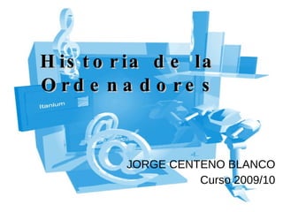 Historia de la Ordenadores JORGE CENTENO BLANCO Curso 2009/10 