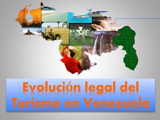 Evolución legal del
Turismo en Venezuela
 