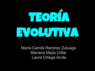 TEORÍA
EVOLUTIVA
Maria Camila Ramírez Zuluaga
Mariana Mejía Uribe
Laura Ortega Arcila
 