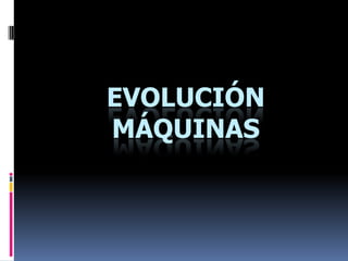 EVOLUCIÓN MÁQUINAS 