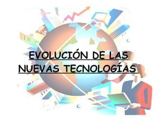 EVOLUCIÓN DE LAS NUEVAS TECNOLOGÍAS   
