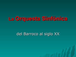 La Orquesta Sinfónica
del Barroco al siglo XX

 