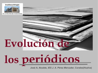 Evolución de
los periódicos
José A. Alcalde, IES J. A. Pérez Mercader, Corales(Huelva)

 