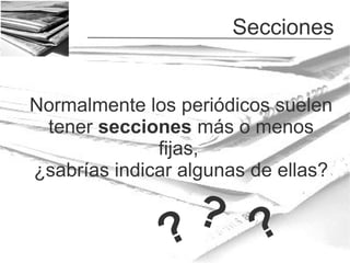 Secciones
Normalmente los periódicos suelen
tener secciones más o menos
fijas,
¿sabrías indicar algunas de ellas?

? ?
?

 