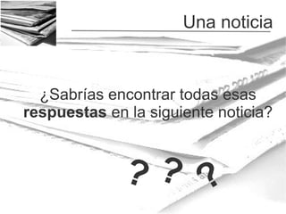 Una noticia

¿Sabrías encontrar todas esas
respuestas en la siguiente noticia?

?? ?

 
