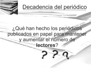 Decadencia del periódico

¿Qué han hecho los periódicos
publicados en papel para mantener
y aumentar el número de
lectores?

?? ?

 
