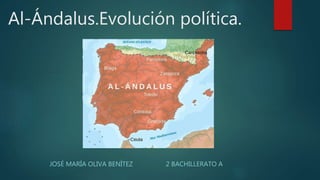 Al-Ándalus.Evolución política.
JOSÉ MARÍA OLIVA BENÍTEZ 2 BACHILLERATO A
 