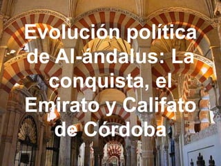 Evolución política
de Al-ándalus: La
conquista, el
Emirato y Califato
de Córdoba
 