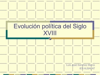 Evolución política del Siglo XVIII Luis José Sánchez Marco IES ALBALAT 