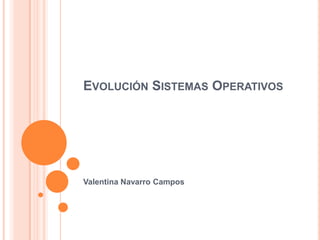 EVOLUCIÓN SISTEMAS OPERATIVOS




Valentina Navarro Campos
 