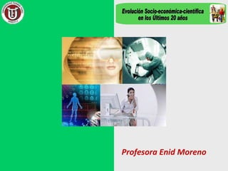 Profesora Enid Moreno Evolución Socio-económica-científica en los Últimos 20 años 