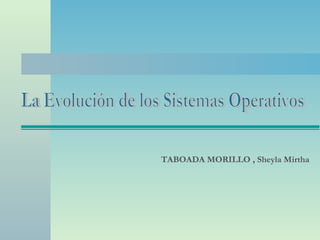 TABOADA MORILLO , Sheyla Mirtha   La Evolución de los Sistemas Operativos 