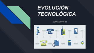 EVOLUCIÓN
TECNOLÓGICA
JORGE GOMIS 10
 
