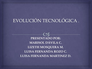 PRESENTADO POR:
     MARISOL DÁVILA C.
    LIZETH MOSQUERA M.
  LUISA FERNANDA ROZO C.
LUISA FERNANDA MARTINEZ D.
 