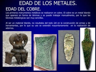 EDAD DE LOS METALES.
EDAD DEL COBRE.
Los primeros instrumentos metálicos se realizaron en cobre. El cobre es un metal blan...
