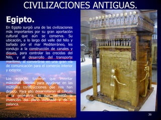 CIVILIZACIONES ANTIGUAS.
39
Egipto.
En Egipto surgió una de las civilizaciones
más importantes por su gran aportación
cult...