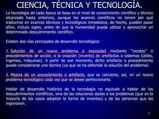 La tecnología de cada época se basa en el nivel de conocimiento científico y técnico
alcanzado hasta entonces, aunque los ...