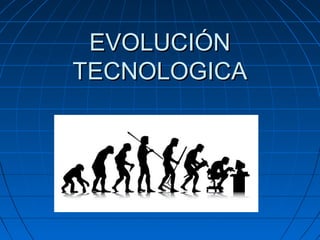 EVOLUCIÓNEVOLUCIÓN
TECNOLOGICATECNOLOGICA
 