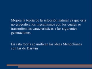 Mejora la teoría de la selección natural ya que esta
no especifica los mecanismos con los cuales se
transmiten las caracte...