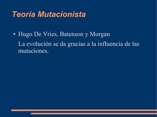 Teoría Mutacionista
● Hugo De Vries, Batenson y Morgan
La evolución se da gracias a la influencia de las
mutaciones.
 