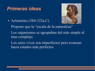 Primeras ideas
● Aristoteles (384-322a.C)
Propone que la “escala de la naturaleza”
Los organismos se agrupaban del más sim...